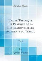 Traite Theorique Et Pratique De La Legislation Sur Les Accidents Du Travail, Vol. 1 (Classic Reprint)