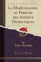 La Marï¿½chalerie, Ou Ferrure Des Animaux Domestiques (Classic Reprint)