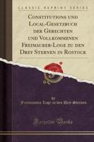 Constitutions Und Local-Gesetzbuch Der Gerechten Und Vollkommenen Freimaurer-Loge Zu Den Drey Sternen in Rostock (Classic Reprint)