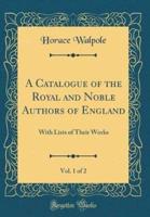 A Catalogue of the Royal and Noble Authors of England, Vol. 1 of 2
