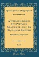 Anthologia Graeca Sive Poetarum Graecorum Lusus Ex Recensione Brunckii, Vol. 5