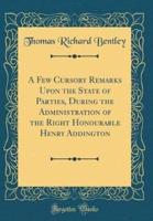 A Few Cursory Remarks Upon the State of Parties, During the Administration of the Right Honourable Henry Addington (Classic Reprint)