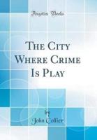 The City Where Crime Is Play (Classic Reprint)