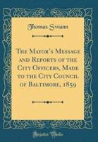 The Mayor's Message and Reports of the City Officers, Made to the City Council of Baltimore, 1859 (Classic Reprint)