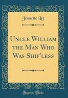 Uncle William the Man Who Was Shif'less (Classic Reprint)