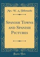 Spanish Towns and Spanish Pictures (Classic Reprint)
