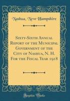 Sixty-Sixth Annual Report of the Municipal Government of the City of Nashua, N. H. For the Fiscal Year 1918 (Classic Reprint)