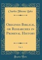 Origines Biblic, or Researches in Primeval History, Vol. 1 (Classic Reprint)