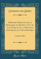 Mï¿½moire PRï¿½sentï¿½ Par Le Sï¿½minaire De Quï¿½bec Ï¿½ NN. SS. Les Ï¿½vï¿½ques De La Province Assemblï¿½s Aux Trois-Riviï¿½res