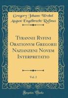 Tyrannii Rvfini Orationvm Gregorii Nazianzeni Novem Interpretatio, Vol. 2 (Classic Reprint)