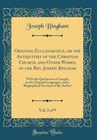 Origines Ecclesiastic, or the Antiquities of the Christian Church, and Other Works, of the REV. Joseph Bingham, Vol. 3 of 9