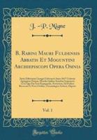 B. Rabini Mauri Fuldensis Abbatis Et Moguntini Archiepiscopi Opera Omnia, Vol. 1