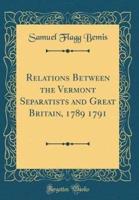 Relations Between the Vermont Separatists and Great Britain, 1789 1791 (Classic Reprint)