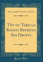 Tt Ou Tard La Raison Reprend Ses Droits (Classic Reprint)