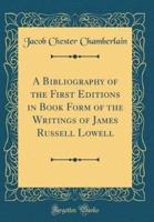 A Bibliography of the First Editions in Book Form of the Writings of James Russell Lowell (Classic Reprint)