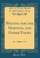 Waiting for the Morning, and Other Poems (Classic Reprint)