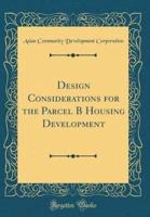 Design Considerations for the Parcel B Housing Development (Classic Reprint)