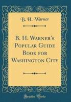 B. H. Warner's Popular Guide Book for Washington City (Classic Reprint)