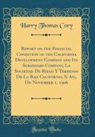 Report on the Financial Condition of the California Development Company and Its Subsidiary Company, La Sociedad De Riego Y Terrenos De La Baja California, S. An;, on November 1, 1906 (Classic Reprint)