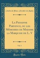 La Paysanne Parvenue, Ou Les M'Moires De Madame La Marquise De L. V, Vol. 1 (Classic Reprint)