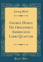 Georgi Horni De Originibus Americanis Libri Quatuor (Classic Reprint)