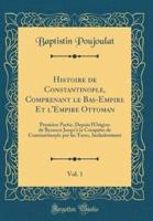 Histoire De Constantinople, Comprenant Le Bas-Empire Et L'Empire Ottoman, Vol. 1