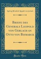 Briefe Des Generals Leopold Von Gerlach an Otto Von Bismarck (Classic Reprint)