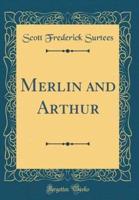 Merlin and Arthur (Classic Reprint)