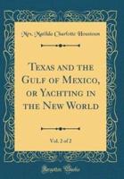 Texas and the Gulf of Mexico, or Yachting in the New World, Vol. 2 of 2 (Classic Reprint)