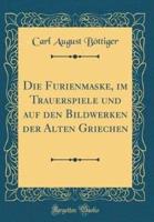 Die Furienmaske, Im Trauerspiele Und Auf Den Bildwerken Der Alten Griechen (Classic Reprint)