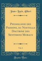 Physiologie Des Passions, Ou Nouvelle Doctrine Des Sentimens Moraux, Vol. 2 (Classic Reprint)