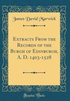 Extracts from the Records of the Burgh of Edinburgh, A. D. 1403-1528 (Classic Reprint)