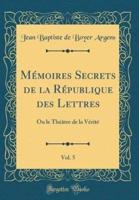 Mï¿½moires Secrets De La Rï¿½publique Des Lettres, Vol. 5