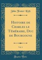 Histoire De Charles Le Tï¿½mï¿½raire, Duc De Bourgogne, Vol. 1 (Classic Reprint)