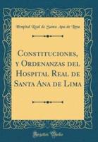 Constituciones, Y Ordenanzas Del Hospital Real De Santa Ana De Lima (Classic Reprint)