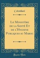Le Ministï¿½re De La Santï¿½ Et De L'Hygiene Publiques Au Maroc (Classic Reprint)