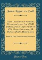 Index Lectionum in Academia Turicensis Inde a Die XXVII. Mensis Aprilis Usque Ad Diem XXV. Mensis Septembris M. DCCC. XXXVI. Habendarum