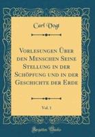 Vorlesungen Ï¿½ber Den Menschen Seine Stellung in Der Schï¿½pfung Und in Der Geschichte Der Erde, Vol. 1 (Classic Reprint)