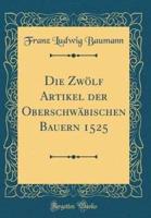 Die Zwï¿½lf Artikel Der Oberschwï¿½bischen Bauern 1525 (Classic Reprint)