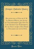 Relation De La Fï¿½te De S. M. La Reine D'Hayti, Des Actes Du Gouvernement Qui Ont Eu Lieu Durant CET Ï¿½vï¿½nement, Et De Tout Ce Qui S'Est Passï¿½ Ï¿½ L'Occasion De Cette Fï¿½te (Classic Reprint)