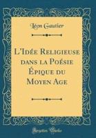 L'Idï¿½e Religieuse Dans La Poï¿½sie Ï¿½pique Du Moyen Age (Classic Reprint)