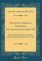 Macrobii Ambrosii Theodosii Saturnaliorum Libri VII