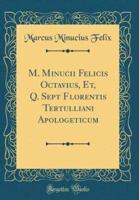 M. Minucii Felicis Octavius, Et, Q. Sept Florentis Tertulliani Apologeticum (Classic Reprint)