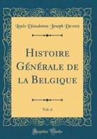 Histoire Gï¿½nï¿½rale De La Belgique, Vol. 6 (Classic Reprint)