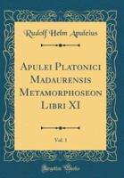 Apulei Platonici Madaurensis Metamorphoseon Libri XI, Vol. 1 (Classic Reprint)