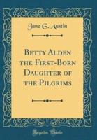 Betty Alden the First-Born Daughter of the Pilgrims (Classic Reprint)