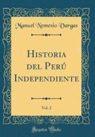 Historia Del Perï¿½ Independiente, Vol. 2 (Classic Reprint)