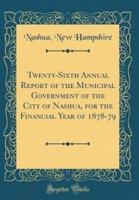 Twenty-Sixth Annual Report of the Municipal Government of the City of Nashua, for the Financial Year of 1878-79 (Classic Reprint)