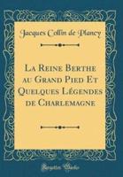 La Reine Berthe Au Grand Pied Et Quelques Lï¿½gendes De Charlemagne (Classic Reprint)