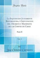 La Inquisicion Justamente Restablecida, Ï¿½ Impugnacion Del Decreto Y Manifesto De Las Cortes De Cadiz, Vol. 2